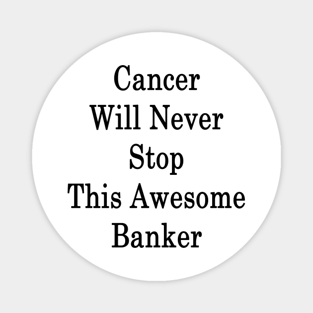 Cancer Will Never Stop This Awesome Banker Magnet by supernova23